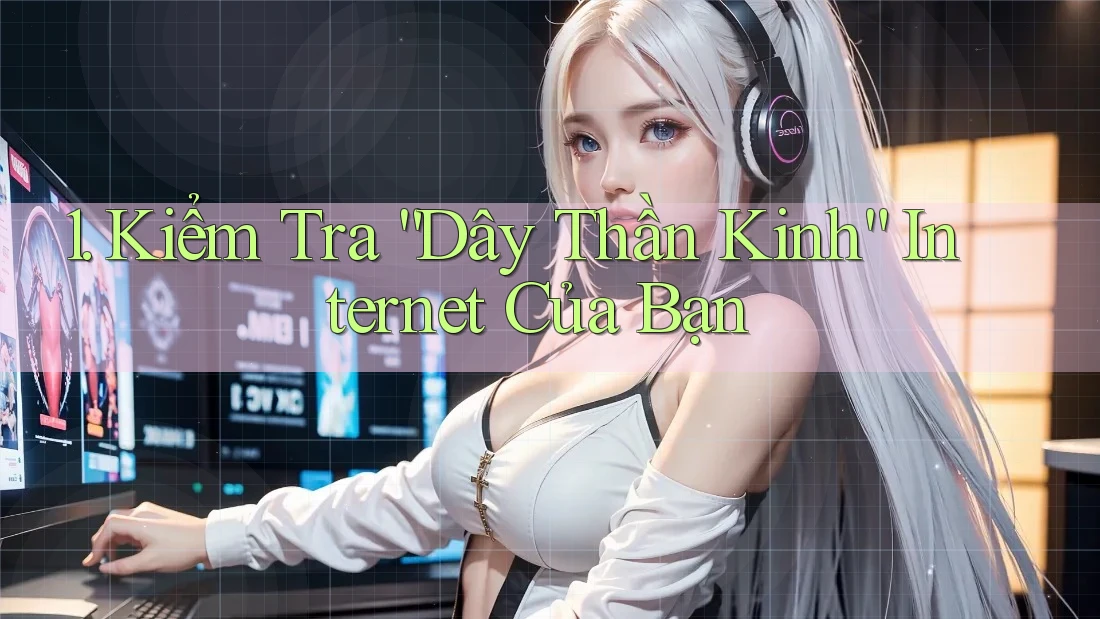 1. Kiểm Tra “Dây Thần Kinh” Internet Của Bạn