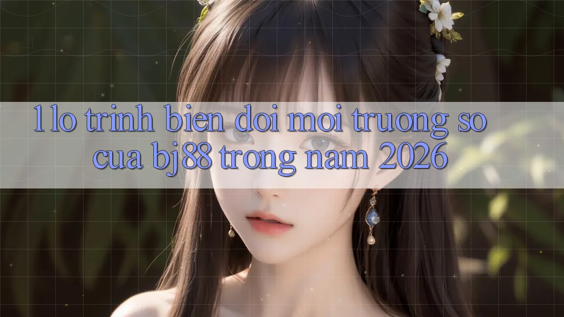1. Lộ Trình Biến đổi Môi trường số Của BJ88 Trong Năm 2026 1. Lộ Trình Biến đổi Môi trường số Của BJ88 Trong Năm 2026