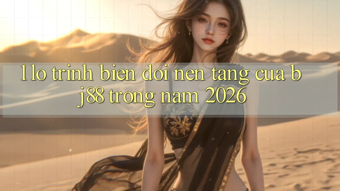 1. Lộ Trình Biến đổi Nền tảng Của BJ88 Trong Năm 2026 1. Lộ Trình Biến đổi Nền tảng Của BJ88 Trong Năm 2026