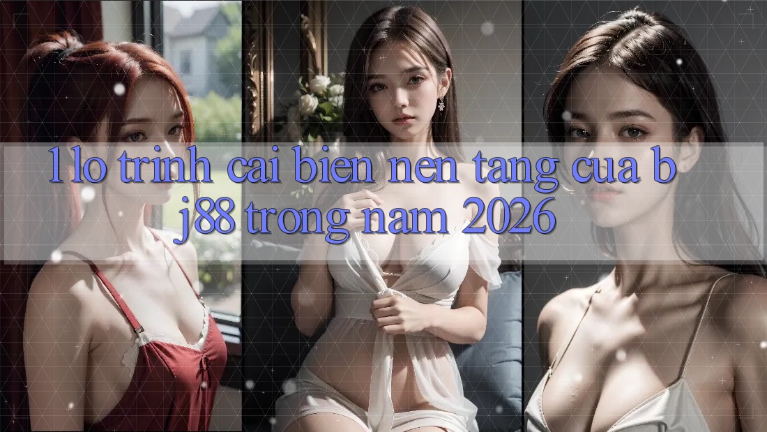 1. Lộ Trình Cải biến Nền tảng Của BJ88 Trong Năm 2026 1. Lộ Trình Cải biến Nền tảng Của BJ88 Trong Năm 2026
