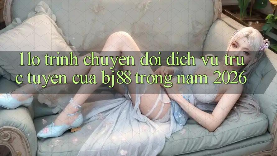 1. Lộ Trình Chuyển Đổi Dịch vụ trực tuyến Của BJ88 Trong Năm 2026