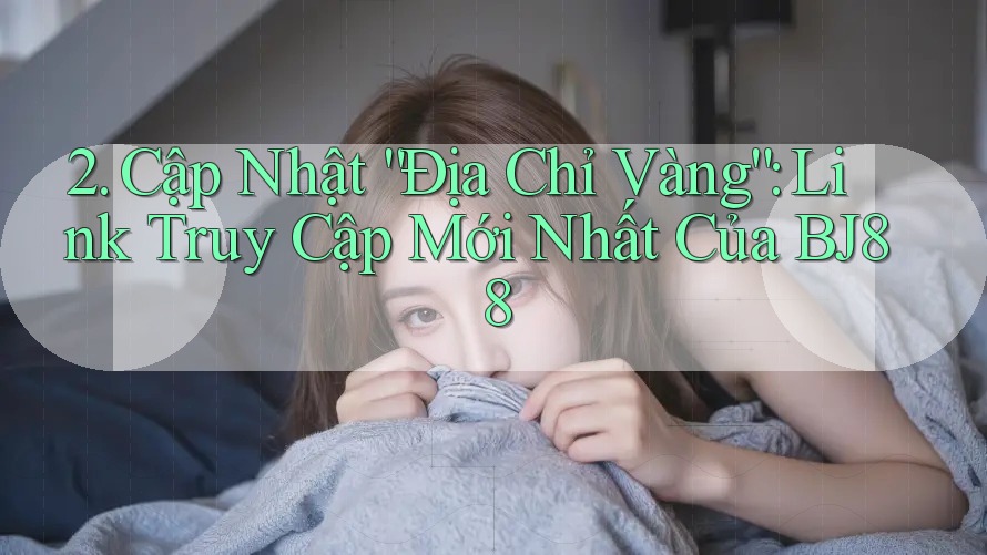 2. Cập Nhật “Địa Chỉ Vàng”: Link Truy Cập Mới Nhất Của BJ88