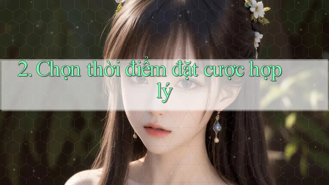 2. Chọn thời điểm đặt cược hợp lý 2. Chọn thời điểm đặt cược hợp lý