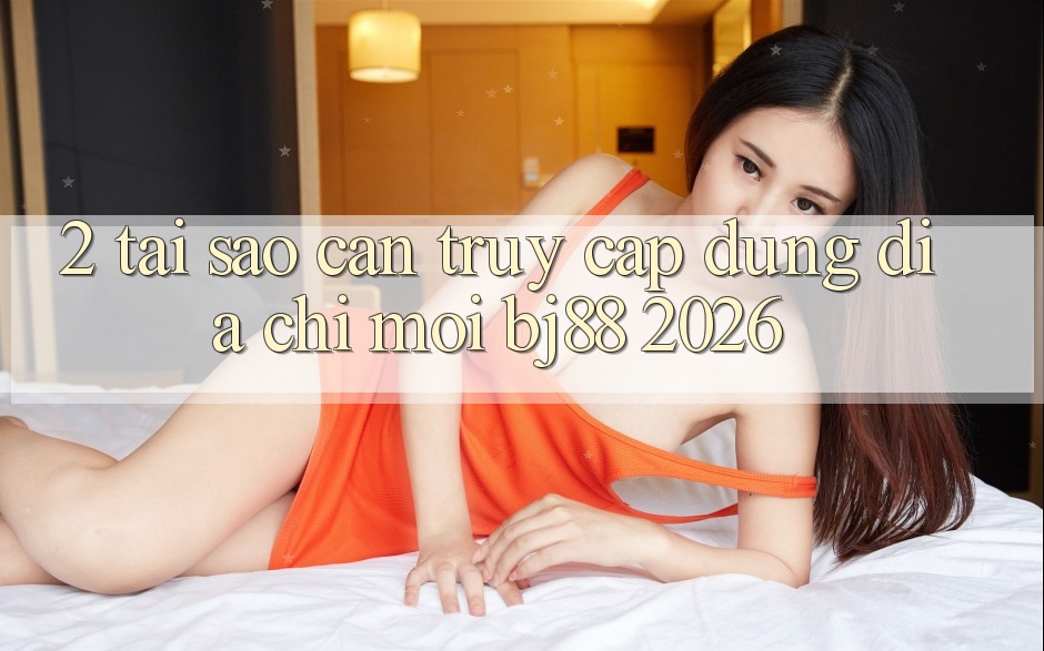 2. Tại Sao Cần Truy Cập Đúng Địa Chỉ Mới BJ88 2026? 2. Tại Sao Cần Truy Cập Đúng Địa Chỉ Mới BJ88 2026?