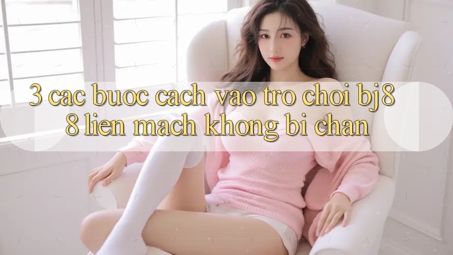 3. Các bước Cách “Vào Trò chơi” BJ88 Liền mạch, Không Bị Chặn