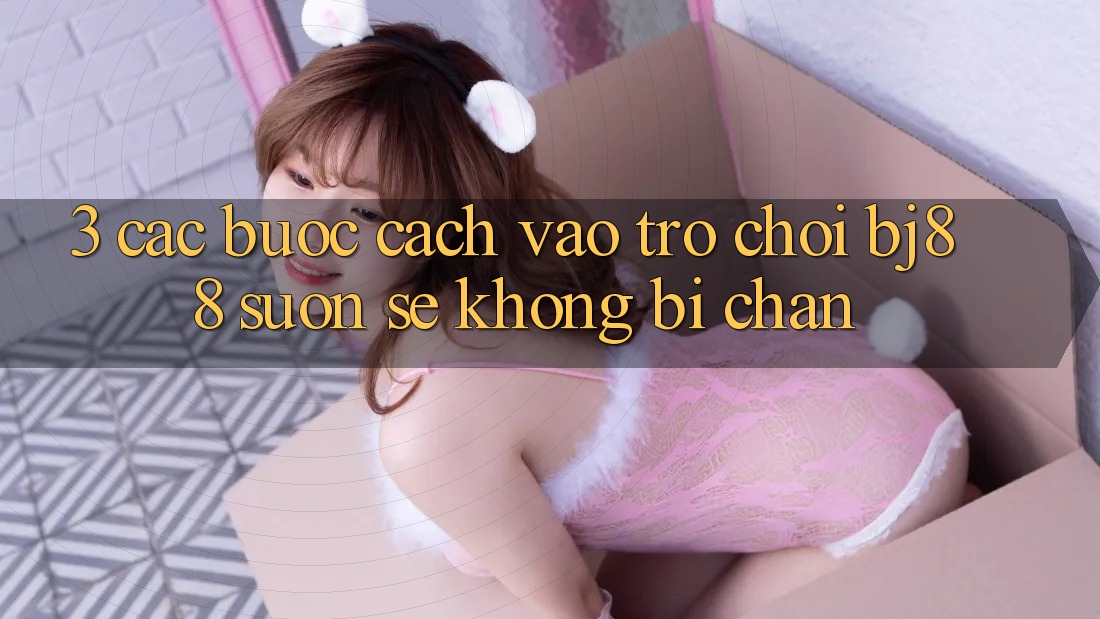 3. Các bước Cách “Vào Trò chơi” BJ88 Suôn sẻ, Không Bị Chặn 3. Các bước Cách “Vào Trò chơi” BJ88 Suôn sẻ, Không Bị Chặn