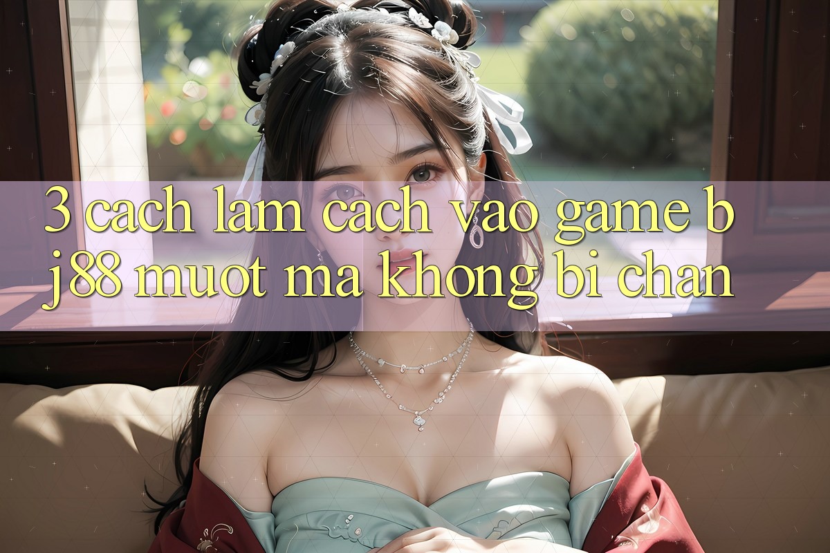 3. Cách làm Cách “Vào Game” BJ88 Mượt Mà, Không Bị Chặn 3. Cách làm Cách “Vào Game” BJ88 Mượt Mà, Không Bị Chặn
