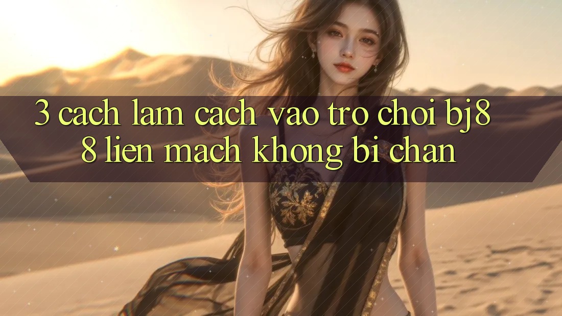 3. Cách làm Cách “Vào Trò chơi” BJ88 Liền mạch, Không Bị Chặn