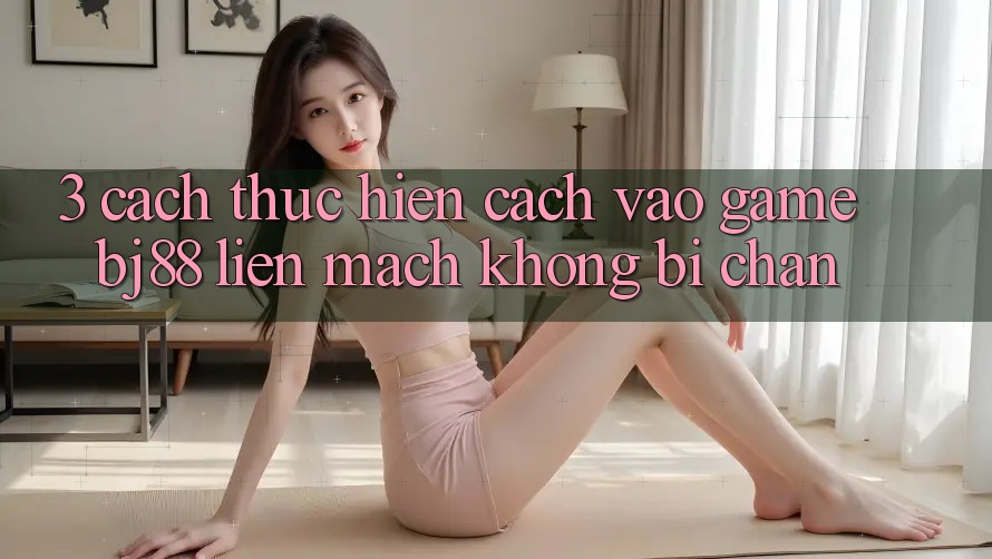 3. Cách thực hiện Cách “Vào Game” BJ88 Liền mạch, Không Bị Chặn 3. Cách thực hiện Cách “Vào Game” BJ88 Liền mạch, Không Bị Chặn