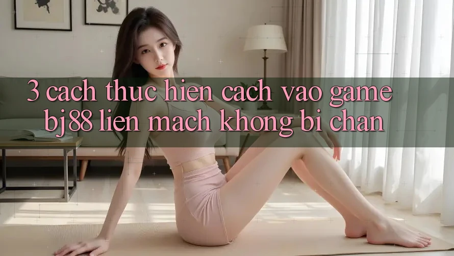 3. Cách thực hiện Cách “Vào Game” BJ88 Liền mạch, Không Bị Chặn 3. Cách thực hiện Cách “Vào Game” BJ88 Liền mạch, Không Bị Chặn