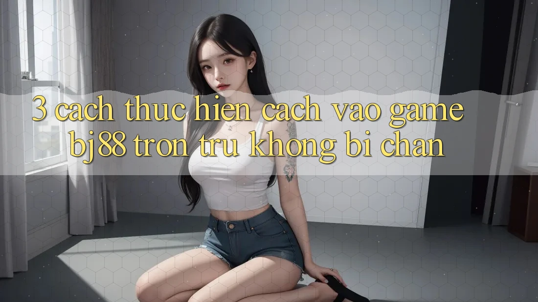 3. Cách thực hiện Cách “Vào Game” BJ88 Trơn tru, Không Bị Chặn 3. Cách thực hiện Cách “Vào Game” BJ88 Trơn tru, Không Bị Chặn