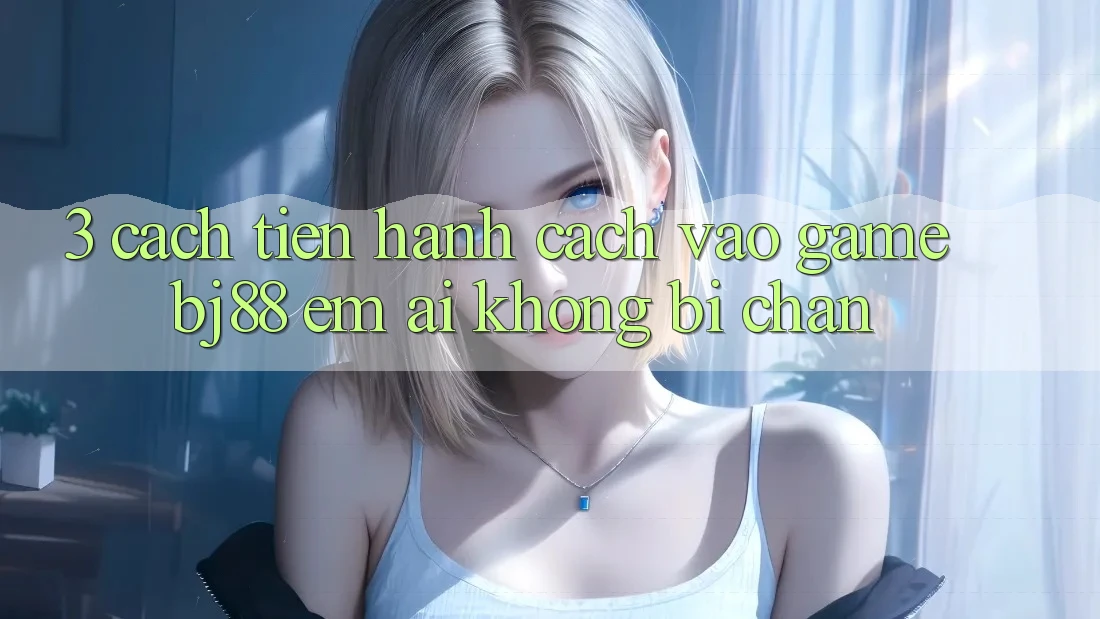 3. Cách tiến hành Cách “Vào Game” BJ88 Êm ái, Không Bị Chặn 3. Cách tiến hành Cách “Vào Game” BJ88 Êm ái, Không Bị Chặn