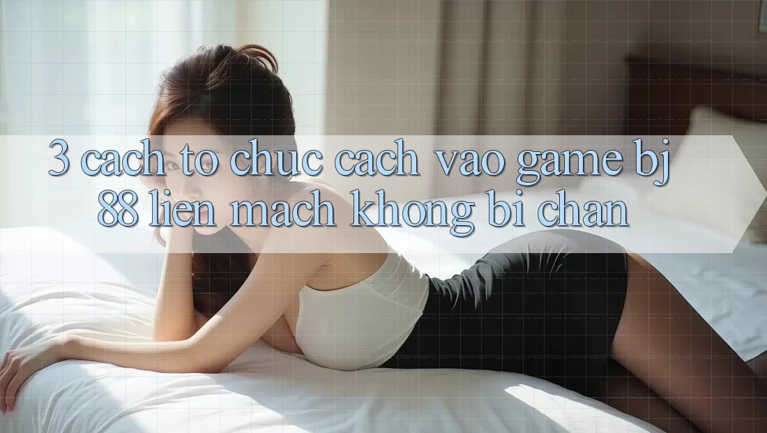 3. Cách tổ chức Cách “Vào Game” BJ88 Liền mạch, Không Bị Chặn 3. Cách tổ chức Cách “Vào Game” BJ88 Liền mạch, Không Bị Chặn