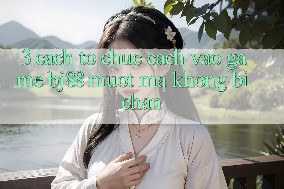 3. Cách tổ chức Cách “Vào Game” BJ88 Mượt Mà, Không Bị Chặn 3. Cách tổ chức Cách “Vào Game” BJ88 Mượt Mà, Không Bị Chặn