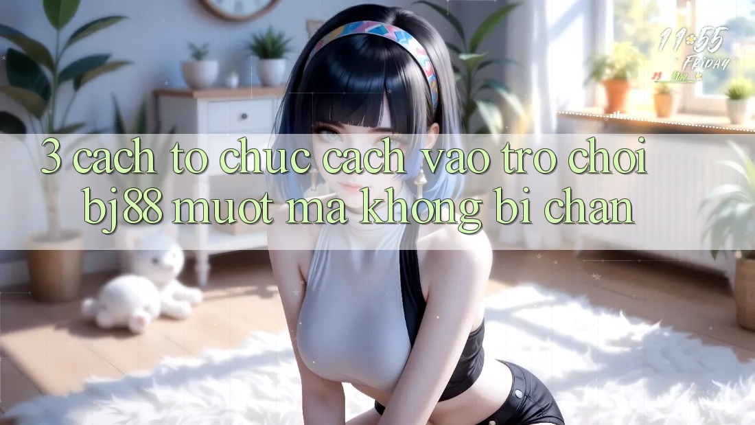 3. Cách tổ chức Cách “Vào Trò chơi” BJ88 Mượt Mà, Không Bị Chặn
