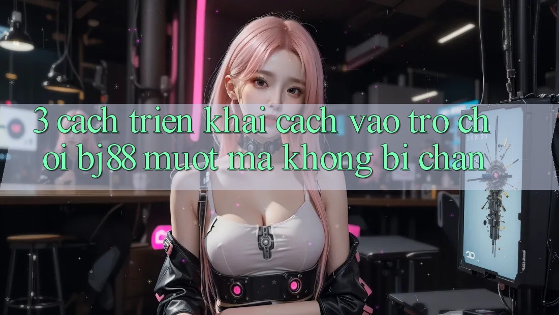 3. Cách triển khai Cách “Vào Trò chơi” BJ88 Mượt Mà, Không Bị Chặn 3. Cách triển khai Cách “Vào Trò chơi” BJ88 Mượt Mà, Không Bị Chặn