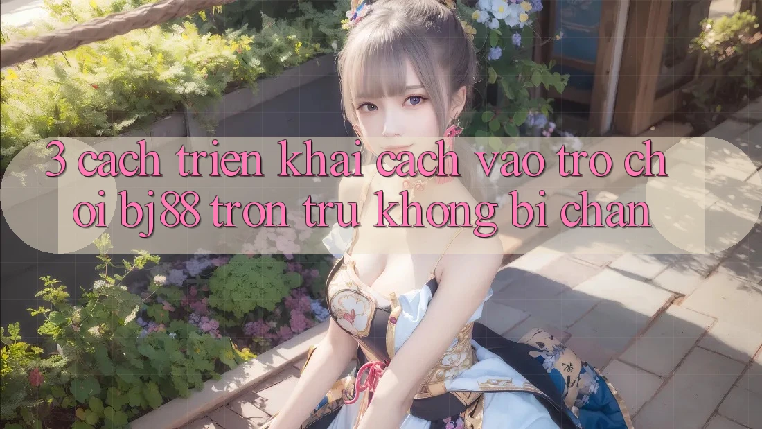 3. Cách triển khai Cách “Vào Trò chơi” BJ88 Trơn tru, Không Bị Chặn 3. Cách triển khai Cách “Vào Trò chơi” BJ88 Trơn tru, Không Bị Chặn