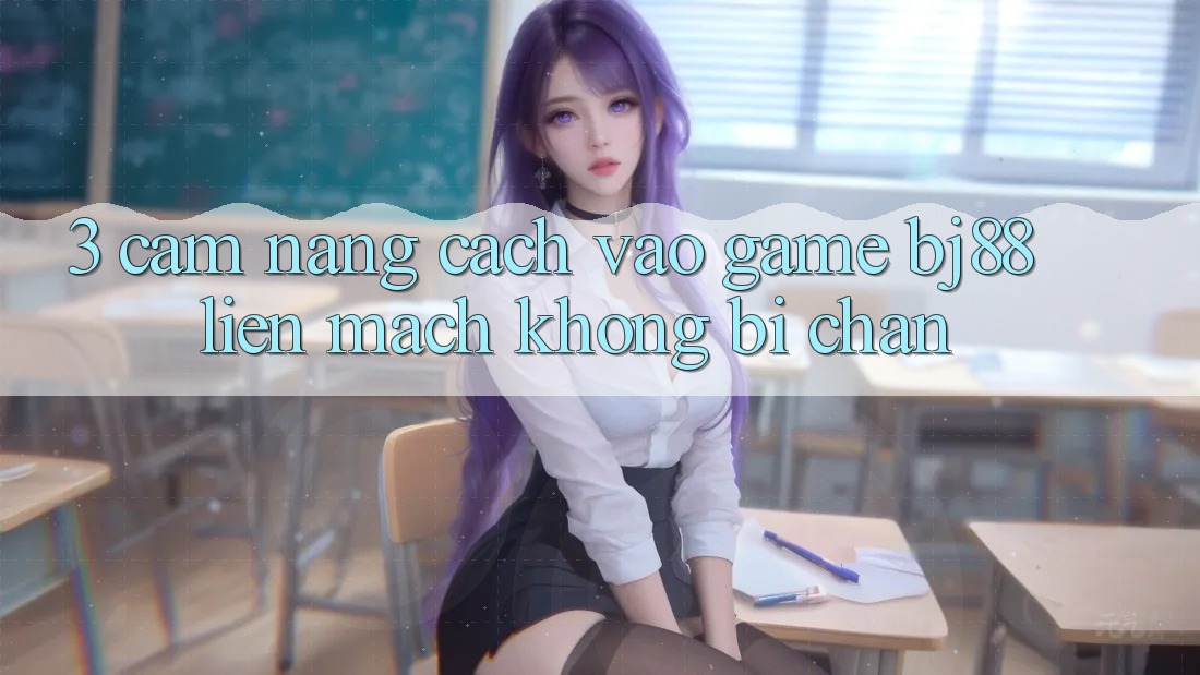 3. Cẩm nang Cách “Vào Game” BJ88 Liền mạch, Không Bị Chặn 3. Cẩm nang Cách “Vào Game” BJ88 Liền mạch, Không Bị Chặn