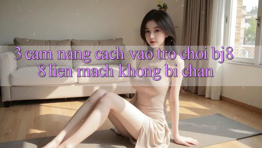 3. Cẩm nang Cách “Vào Trò chơi” BJ88 Liền mạch, Không Bị Chặn 3. Cẩm nang Cách “Vào Trò chơi” BJ88 Liền mạch, Không Bị Chặn