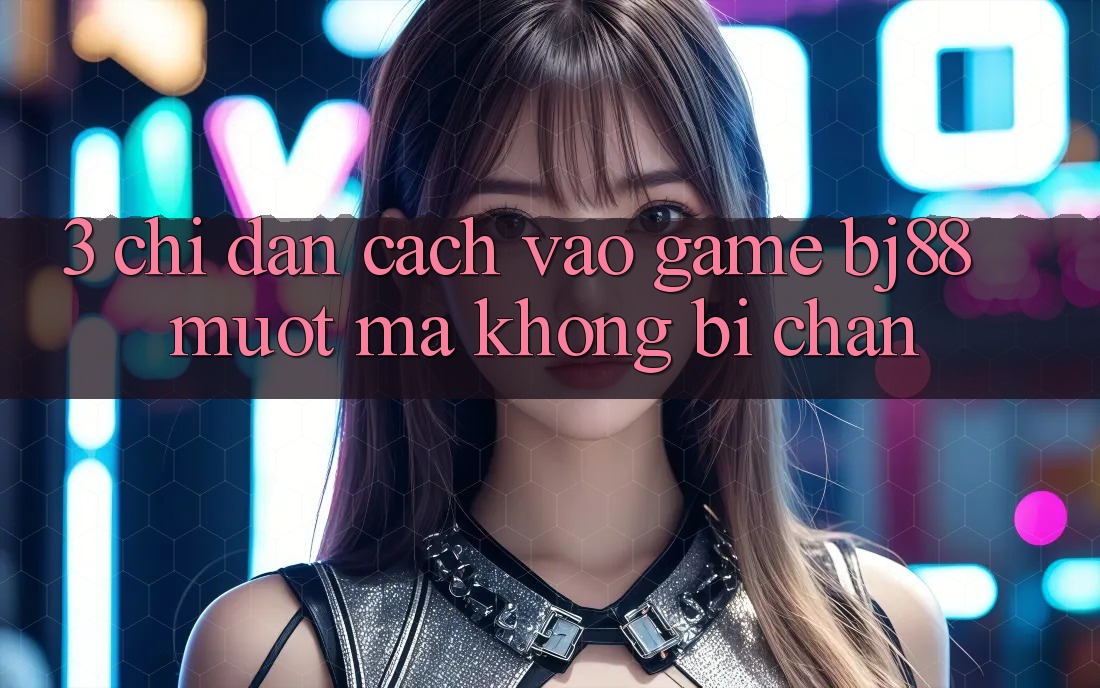 3. Chỉ dẫn Cách “Vào Game” BJ88 Mượt Mà, Không Bị Chặn 3. Chỉ dẫn Cách “Vào Game” BJ88 Mượt Mà, Không Bị Chặn