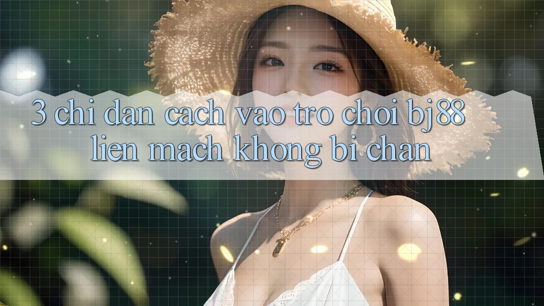 3. Chỉ dẫn Cách “Vào Trò chơi” BJ88 Liền mạch, Không Bị Chặn