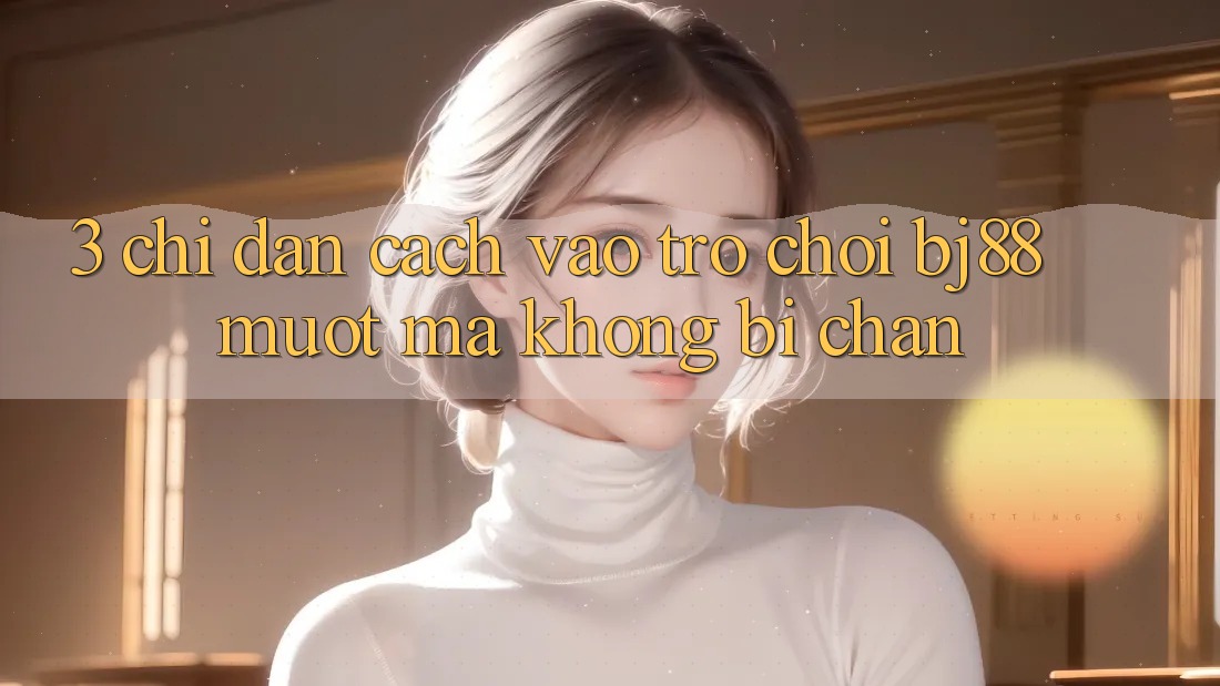 3. Chỉ dẫn Cách “Vào Trò chơi” BJ88 Mượt Mà, Không Bị Chặn 3. Chỉ dẫn Cách “Vào Trò chơi” BJ88 Mượt Mà, Không Bị Chặn
