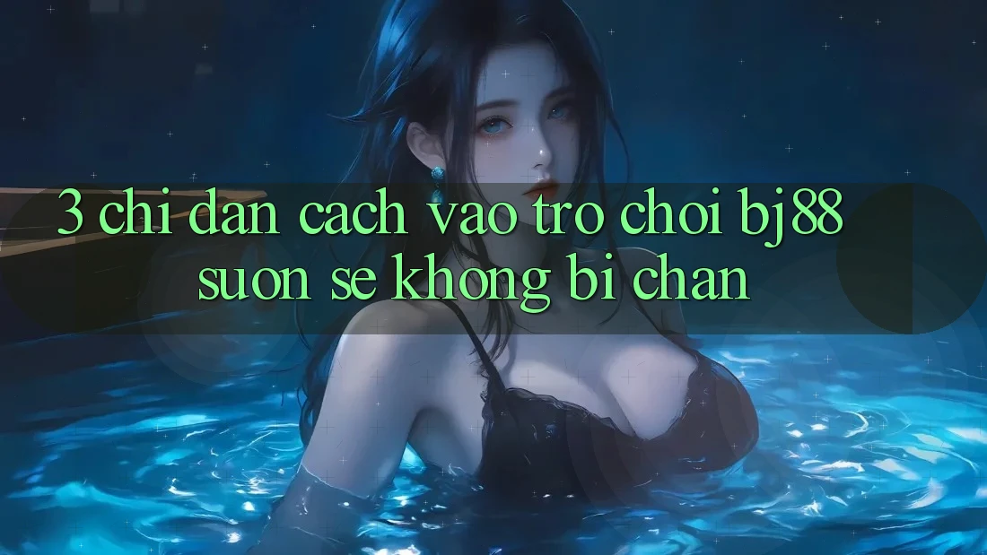 3. Chỉ dẫn Cách “Vào Trò chơi” BJ88 Suôn sẻ, Không Bị Chặn 3. Chỉ dẫn Cách “Vào Trò chơi” BJ88 Suôn sẻ, Không Bị Chặn