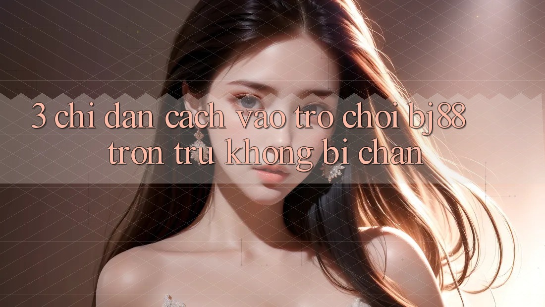 3. Chỉ dẫn Cách “Vào Trò chơi” BJ88 Trơn tru, Không Bị Chặn 3. Chỉ dẫn Cách “Vào Trò chơi” BJ88 Trơn tru, Không Bị Chặn