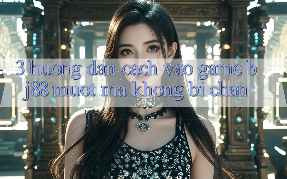 3. Hướng Dẫn Cách “Vào Game” BJ88 Mượt Mà, Không Bị Chặn