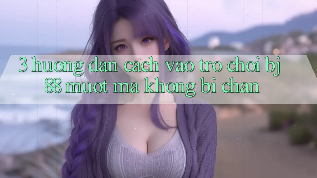 3. Hướng Dẫn Cách “Vào Trò chơi” BJ88 Mượt Mà, Không Bị Chặn 3. Hướng Dẫn Cách “Vào Trò chơi” BJ88 Mượt Mà, Không Bị Chặn