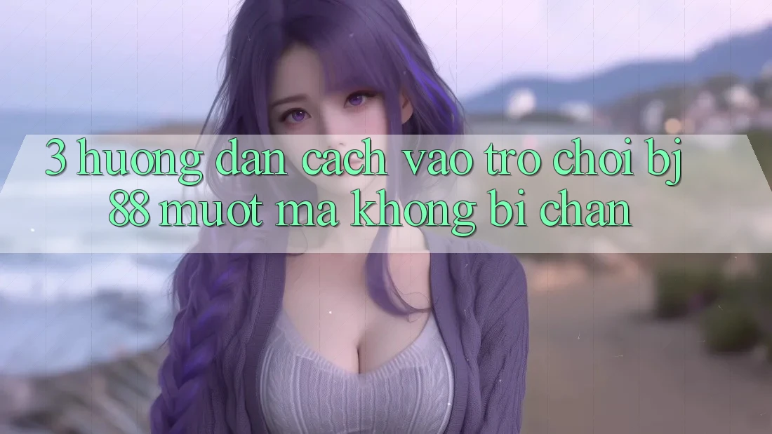 3. Hướng Dẫn Cách “Vào Trò chơi” BJ88 Mượt Mà, Không Bị Chặn 3. Hướng Dẫn Cách “Vào Trò chơi” BJ88 Mượt Mà, Không Bị Chặn