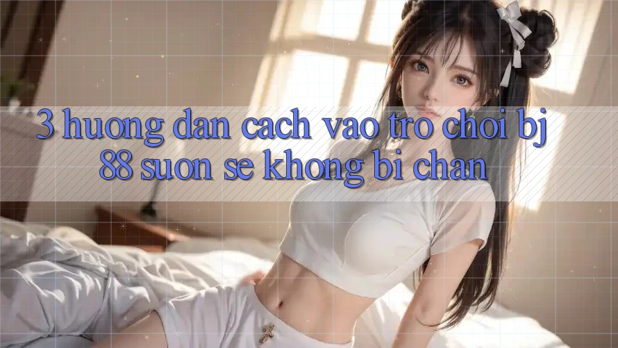 3. Hướng Dẫn Cách “Vào Trò chơi” BJ88 Suôn sẻ, Không Bị Chặn 3. Hướng Dẫn Cách “Vào Trò chơi” BJ88 Suôn sẻ, Không Bị Chặn