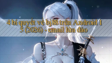 4 bí quyết về bj88 trên Android 15 (2026)   email lừa đảo