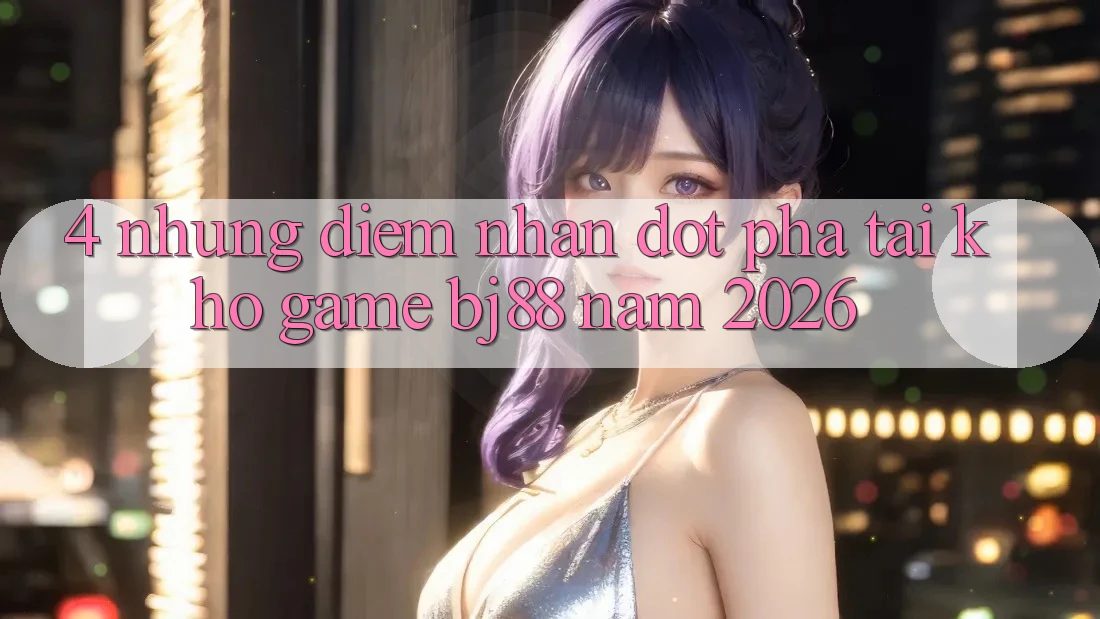4. Những Điểm Nhấn Đột Phá Tại Kho Game BJ88 Năm 2026 4. Những Điểm Nhấn Đột Phá Tại Kho Game BJ88 Năm 2026