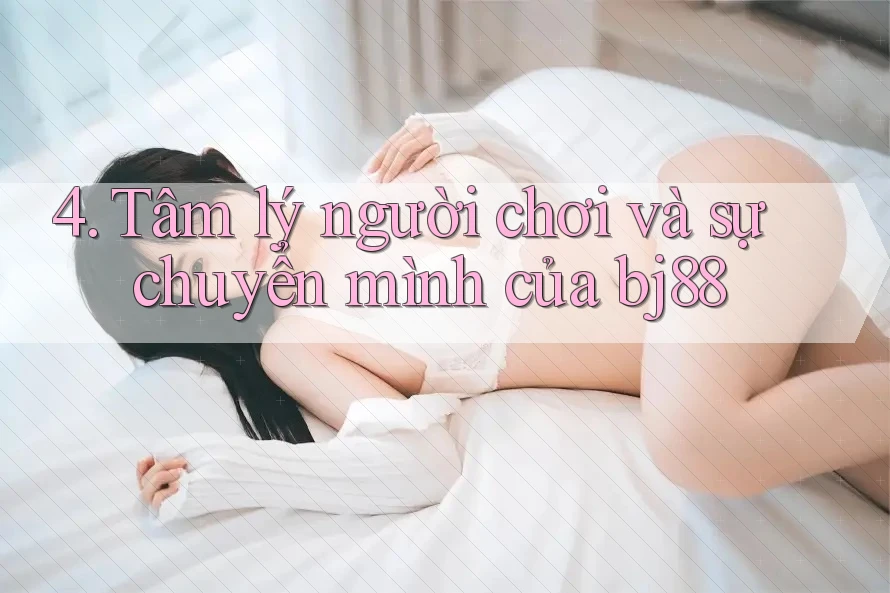 4. Tâm lý người chơi và sự chuyển mình của bj88 4. Tâm lý người chơi và sự chuyển mình của bj88