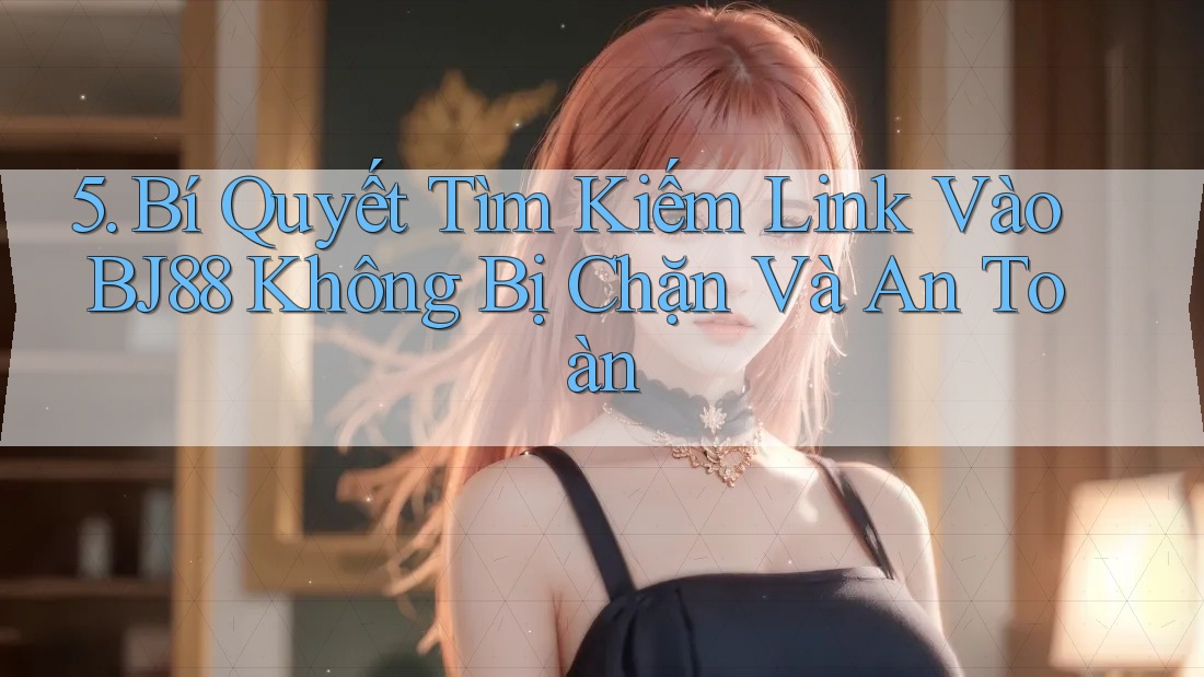 5. Bí Quyết Tìm Kiếm Link Vào BJ88 Không Bị Chặn Và An Toàn 5. Bí Quyết Tìm Kiếm Link Vào BJ88 Không Bị Chặn Và An Toàn