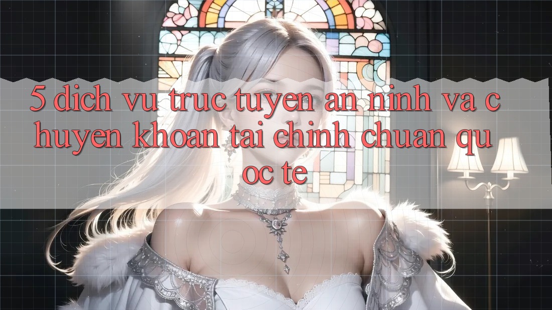 5. Dịch vụ trực tuyến An ninh Và Chuyển khoản Tài Chính Chuẩn Quốc Tế