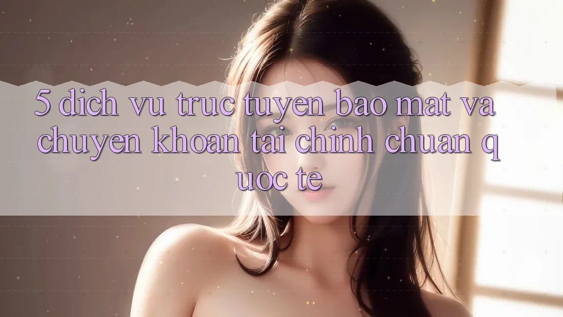 5. Dịch vụ trực tuyến Bảo Mật Và Chuyển khoản Tài Chính Chuẩn Quốc Tế 5. Dịch vụ trực tuyến Bảo Mật Và Chuyển khoản Tài Chính Chuẩn Quốc Tế