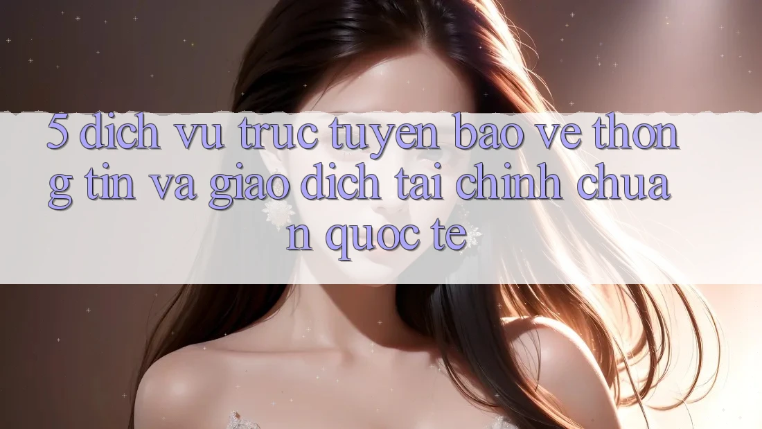 5. Dịch vụ trực tuyến Bảo vệ thông tin Và Giao Dịch Tài Chính Chuẩn Quốc Tế 5. Dịch vụ trực tuyến Bảo vệ thông tin Và Giao Dịch Tài Chính Chuẩn Quốc Tế