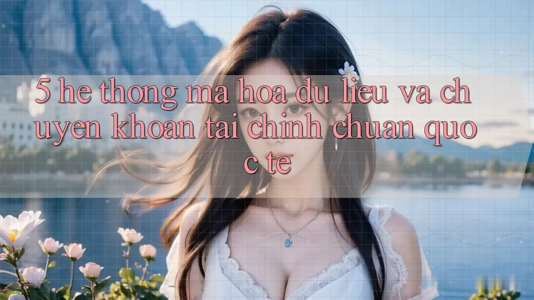 5. Hệ Thống Mã hóa dữ liệu Và Chuyển khoản Tài Chính Chuẩn Quốc Tế 5. Hệ Thống Mã hóa dữ liệu Và Chuyển khoản Tài Chính Chuẩn Quốc Tế