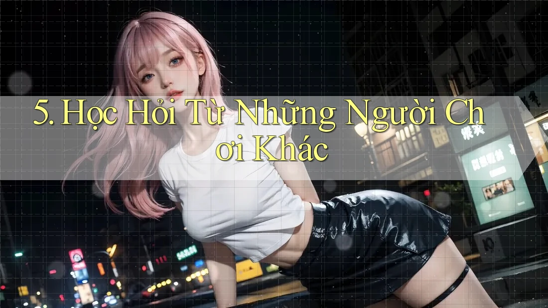 5. Học Hỏi Từ Những Người Chơi Khác 5. Học Hỏi Từ Những Người Chơi Khác