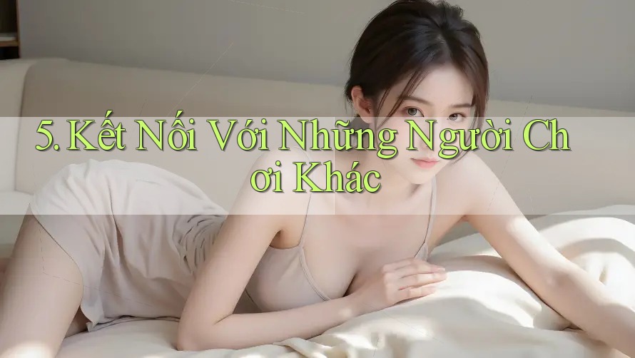 5. Kết Nối Với Những Người Chơi Khác 5. Kết Nối Với Những Người Chơi Khác