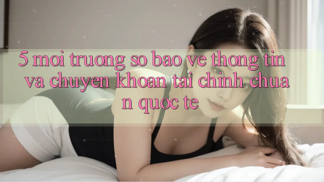 5. Môi trường số Bảo vệ thông tin Và Chuyển khoản Tài Chính Chuẩn Quốc Tế 5. Môi trường số Bảo vệ thông tin Và Chuyển khoản Tài Chính Chuẩn Quốc Tế