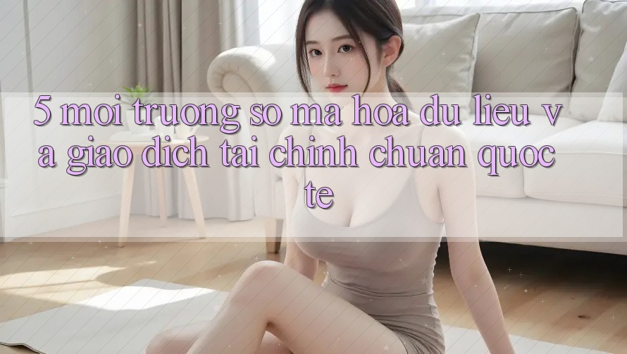 5. Môi trường số Mã hóa dữ liệu Và Giao Dịch Tài Chính Chuẩn Quốc Tế 5. Môi trường số Mã hóa dữ liệu Và Giao Dịch Tài Chính Chuẩn Quốc Tế