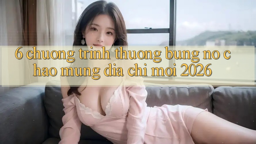 6. Chương trình thưởng Bùng Nổ Chào Mừng Địa Chỉ Mới 2026 6. Chương trình thưởng Bùng Nổ Chào Mừng Địa Chỉ Mới 2026