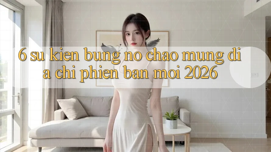 6. Sự kiện Bùng Nổ Chào Mừng Địa Chỉ Phiên bản mới 2026
