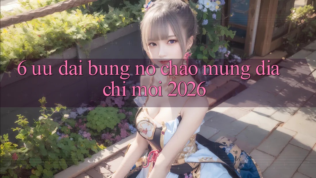 6. Ưu đãi Bùng Nổ Chào Mừng Địa Chỉ Mới 2026
