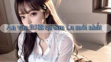 ấn vào bj88 tại Sơn La mới nhất