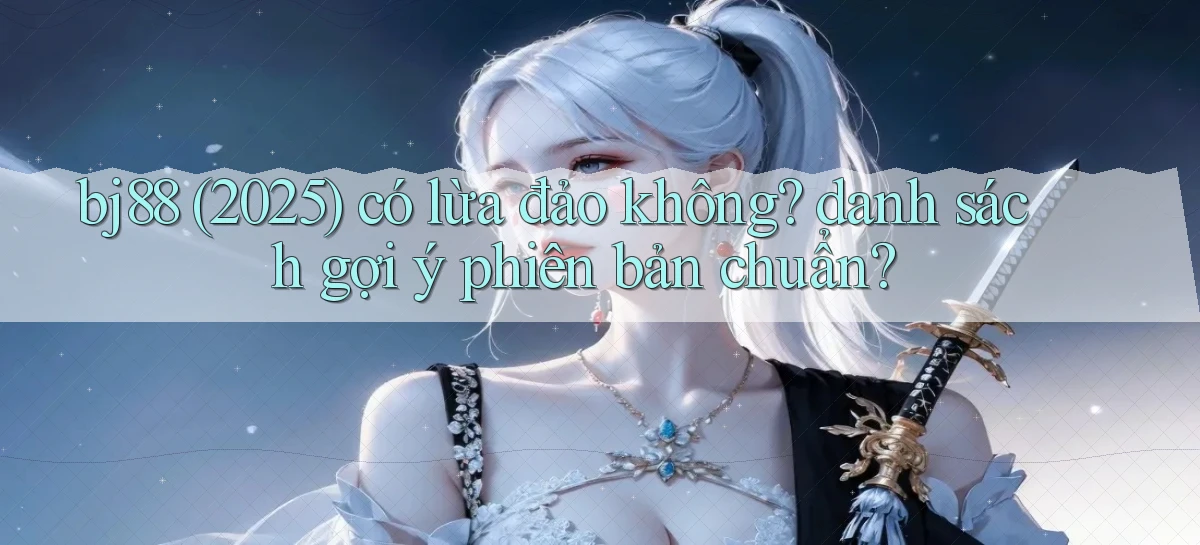 bj88 (2025) có lừa đảo không danh sách gợi ý phiên bản chuẩn
