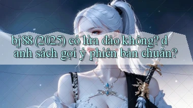 bj88 (2025) có lừa đảo không danh sách gợi ý phiên bản chuẩn